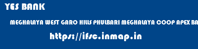 YES BANK  MEGHALAYA WEST GARO HILLS PHULBARI MEGHALAYA COOP APEX BANK PHULBARI  ifsc code
